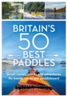 Image for Britain&#39;s 50 Best Paddles : Great routes, places and adventures for kayak, canoe and paddleboard