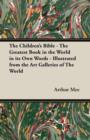 Image for The Children&#39;s Bible - The Greatest Book in the World in Its Own Words - Illustrated from the Art Galleries of The World