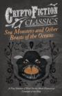 Image for Sea Monsters and Other Beasts of the Oceans - A Fine Selection of Short Stories About Fantastical Creatures of the Deep (Cryptofiction Classics)
