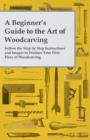 Image for A Beginner&#39;s Guide to the Art of Woodcarving - Follow the Step by Step Instructions and Images to Produce Your First Piece of Woodcarving