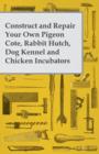 Image for Construct and Repair Your Own Pigeon Cote, Rabbit Hutch, Dog Kennel and Chicken Incubators