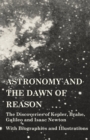 Image for Astronomy and the Dawn of Reason - The Discoveries of Kepler, Brahe, Galileo and Isaac Newton - With Biographies and Illustrations