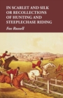 Image for In Scarlet and Silk or Recollections of Hunting and Steeplechase Riding