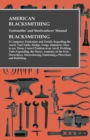 Image for American Blacksmithing, Toolsmiths&#39; and Steelworkers&#39; Manual - It Comprises Particulars and Details Regarding : the Anvil, Tool Table, Sledge, Tongs, Hammers, How to use Them, Correct Position at an A