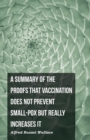 Image for A Summary of the Proofs that Vaccination Does Not Prevent Small-pox but Really Increases It