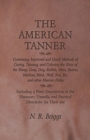Image for The American Tanner - Containing Improved and Quick Methods of Curing, Tanning, and Coloring the Skins of the Sheep, Goat, Dog, Rabbit, Otter, Beaver, Muskrat, Mink, Wolf, Fox, Etc, and Other Heavier 