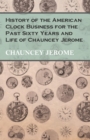 Image for History of the American Clock Business for the Past Sixty Years and Life of Chauncey Jerome