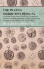 Image for Watch Adjuster&#39;s Manual - A Practical Guide for the Watch and Chronometer Adjuster in Making, Springing, Timing and Adjusting for Isochronism, Positions and Temperatures