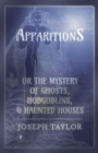 Image for Apparitions; or, The Mystery of Ghosts, Hobgoblins, and Haunted Houses