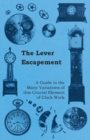 Image for Lever Escapement - A Guide to the Many Variations of this Crucial Element of Clock Work.
