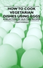 Image for How to Cook Vegetarian Dishes Using Eggs - A Selection of Old-time Recipes
