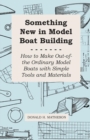 Image for Something New in Model Boat Building - How to Make Out-Of-The Ordinary Model Boats With Simple Tools and Materials