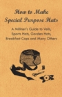 Image for How to Make Special Purpose Hats - A Milliner&#39;s Guide to Veils, Sports Hats, Garden Hats, Breakfast Caps and Many Others.