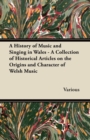 Image for History of Music and Singing in Wales - A Collection of Historical Articles on the Origins and Character of Welsh Music.