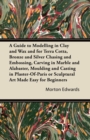 Image for Guide to Modelling in Clay and Wax and for Terra Cotta, Bronze and Silver Chasing and Embossing, Carving in Marble and Alabaster, Moulding and Casting in Plaster-Of-Paris or Sculptural Art Made Easy for Beginners