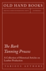 Image for Bark Tanning Process - A Collection of Historical Articles on Leather Production.