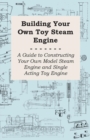 Image for Building Your own Toy Steam Engine - A Guide to Constructing Your own Model Steam Engine and Single Acting Toy Engine.