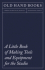 Image for Little Book of Making Tools and Equipment for the Studio - Includes Instructions for Making a Printing Press, Line Printing Blocks, Rubber Stamp Making, Stencil Cutting and Stencilling.