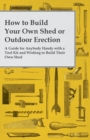 Image for How to Build Your Own Shed or Outdoor Erection - A Guide for Anybody Handy with a Tool Kit and Wishing to Build Their Own Shed.
