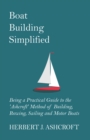 Image for Boat Building Simplified - Being a Practical Guide to the &#39;Ashcroft&#39; Method of Building, Rowing, Sailing and Motor Boats