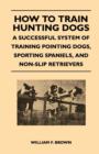 Image for How to Train Hunting Dogs - A Successful System of Training Pointing Dogs, Sporting Spaniels, And Non-Slip Retrievers