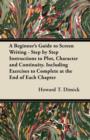 Image for Beginner&#39;s Guide to Screen Writing - Step by Step Instructions to Plot, Character and Continuity. Including Exercises to Complete at the End of Each Chapter