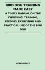 Image for Bird Dog Training Made Easy - A Timely Manual On The Choosing, Training, Feeding, Exercising And Practical Use Of The Bird Dog