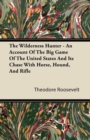 Image for Wilderness Hunter - An Account of the Big Game of the United States and Its Chase with Horse, Hound, and Rifle