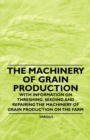 Image for Machinery of Grain Production - With Information on Threshing, Seeding and Repairing the Machinery of Grain Production on the Farm.