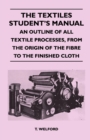 Image for Textiles Student&#39;s Manual - An Outline of All Textile Processes, From the Origin of the Fibre to the Finished Cloth