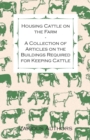 Image for Housing Cattle on the Farm - A Collection of Articles on the Buildings Required for Keeping Cattle.