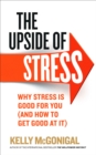 Image for The upside of stress: why stress is good for you (and how to get good at it)