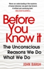 Image for Before you know it: the unconscious reasons we do what we do