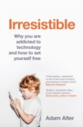 Image for Irresistible: why we can&#39;t stop checking, scrolling, clicking and watching