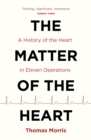 Image for The matter of the heart: a history of the heart in twelve operations