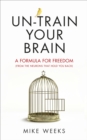 Image for Un-train your brain: a formula for freedom (from the cr*p that holds you back)