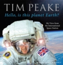 Image for Hello, is this planet Earth?: My View from the International Space Station (Official Tim Peake Book)
