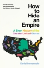 Image for How to hide an empire: geography, territory, and power in the greater United States