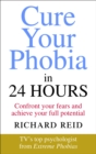 Image for Cure your phobia in 24 hours: confront your fears and achieve your full potential