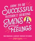 Image for How to be successful without hurting men&#39;s feelings: non-threatening leadership strategies for women