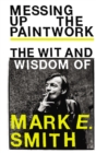 Image for Messing up the paintwork: the wit and wisdom of Mark E. Smith.