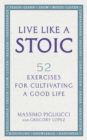 Image for Live like a stoic: 52 exercises for cultivating a good life