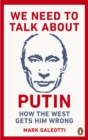 We need to talk about Putin: why the West gets him wrong, and how to get him right - Galeotti, Mark