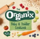Image for The Organix baby and toddler cookbook: 80 tasty recipes for your little ones&#39; first food adventures