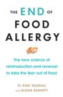 Image for The end of food allergy: the new science of reintroduction and reversal to take the fear out of food