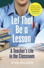 Image for Let that be a lesson: a teacher&#39;s life in the classroom