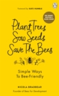 Image for Plant Trees, Sow Seeds, Save the Bees: Sixty Simple Ways to Bee-Friendly