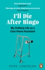 Image for I&#39;ll die after bingo: the unlikely story of my decade as a care home assistant