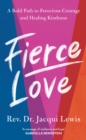 Image for Fierce love: a bold path to ferocious courage and rule-breaking kindness that can heal the world