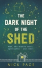 Image for The dark night of the shed  : men, the mid-life crisis, spirituality &amp; sheds